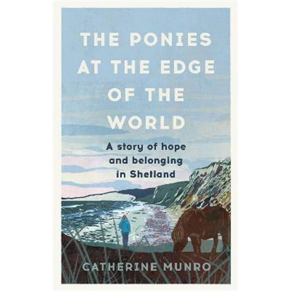 The Ponies At The Edge Of The World: A story of hope and belonging in Shetland (Hardback) - Catherine Munro